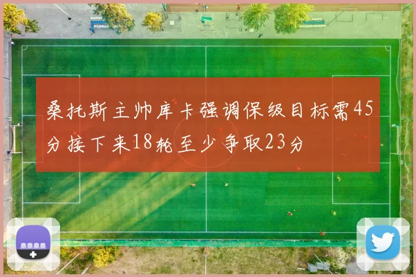 桑托斯主帅库卡强调保级目标需45分接下来18轮至少争取23分